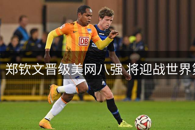 郑钦文晋级美网八强 将迎战世界第二莱巴金娜