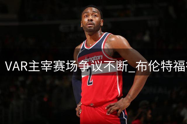 VAR主宰赛场争议不断 布伦特福德与桑德兰战成平局